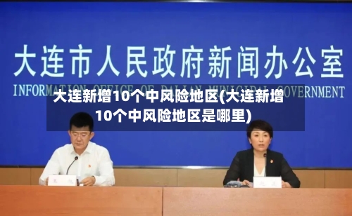 大连新增10个中风险地区(大连新增10个中风险地区是哪里)