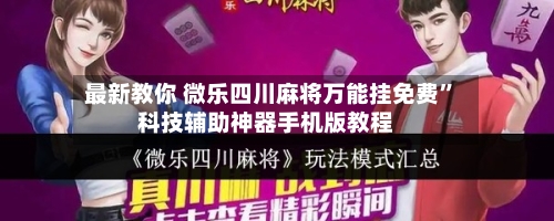 最新教你 微乐四川麻将万能挂免费”科技辅助神器手机版教程-第2张图片