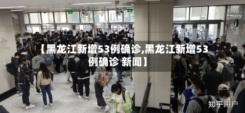 【黑龙江新增53例确诊,黑龙江新增53例确诊 新闻】-第2张图片