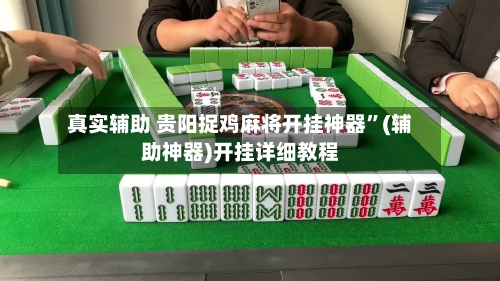 真实辅助 贵阳捉鸡麻将开挂神器”(辅助神器)开挂详细教程-第3张图片