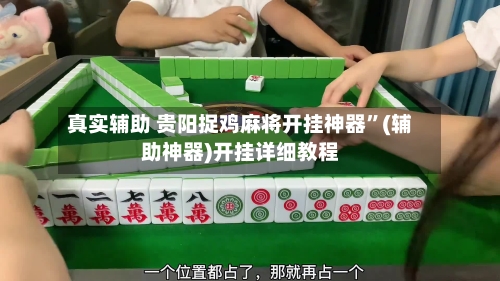 真实辅助 贵阳捉鸡麻将开挂神器	”(辅助神器)开挂详细教程-第2张图片