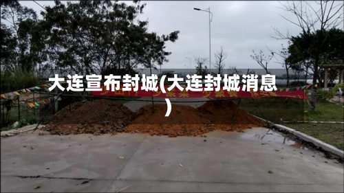 大连宣布封城(大连封城消息)