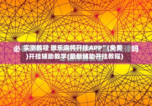 实测教程 微乐麻将开挂APP”(免费)开挂辅助教学(最新辅助开挂教程)-第3张图片