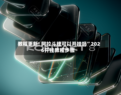 教程更新! 阿拉斗牌可以开挂吗	”2026开挂教程步骤-第2张图片