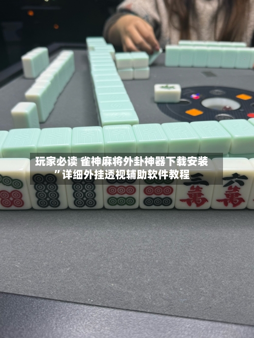 玩家必读 雀神麻将外卦神器下载安装	”详细外挂透视辅助软件教程-第2张图片