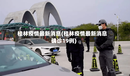 桂林疫情最新消息(桂林疫情最新消息确诊19例)
