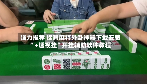 强力推荐 捉鸡麻将外卦神器下载安装”+透视挂”开挂辅助软件教程-第3张图片