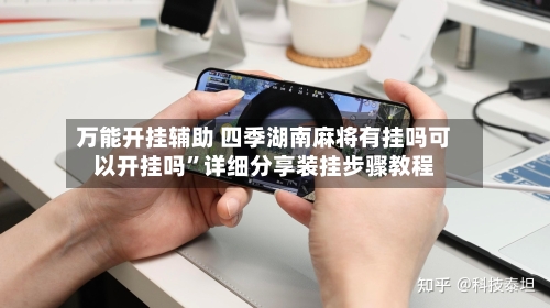 万能开挂辅助 四季湖南麻将有挂吗可以开挂吗”详细分享装挂步骤教程-第3张图片