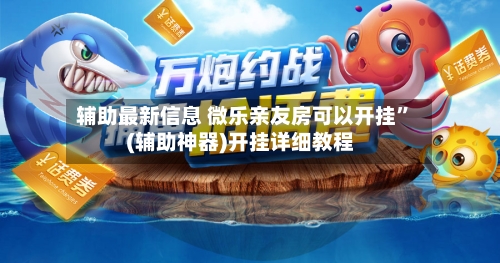 辅助最新信息 微乐亲友房可以开挂	”(辅助神器)开挂详细教程-第2张图片