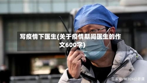 写疫情下医生(关于疫情期间医生的作文600字)