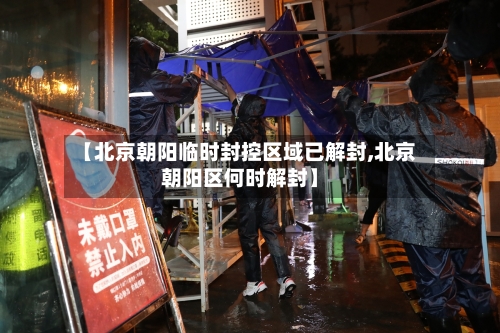 【北京朝阳临时封控区域已解封,北京朝阳区何时解封】-第3张图片