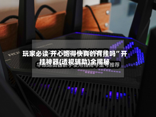 玩家必读 开心跑得快真的有挂吗”开挂神器{透视辅助}全揭秘-第2张图片