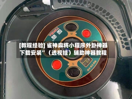 [教程经验] 雀神麻将小程序外卦神器下载安装”（透视挂）辅助神器教程-第2张图片