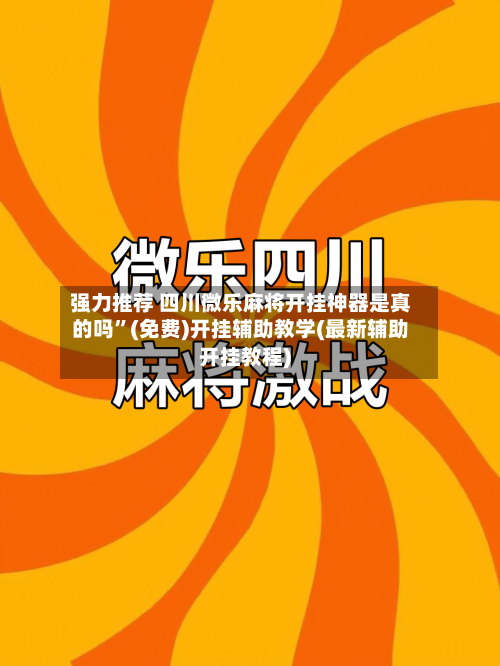 强力推荐 四川微乐麻将开挂神器是真的吗	”(免费)开挂辅助教学(最新辅助开挂教程)-第3张图片