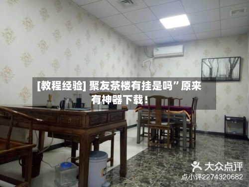 [教程经验] 聚友茶楼有挂是吗”原来有神器下载！-第3张图片