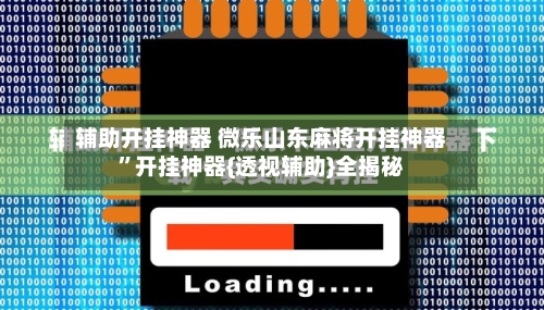 辅助开挂神器 微乐山东麻将开挂神器”开挂神器{透视辅助}全揭秘-第3张图片