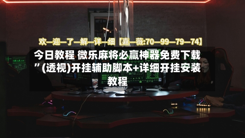 今日教程 微乐麻将必赢神器免费下载”(透视)开挂辅助脚本+详细开挂安装教程-第3张图片