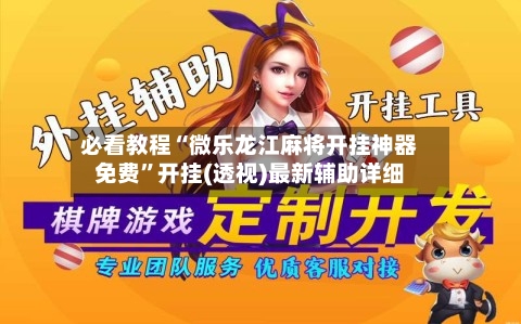 必看教程“微乐龙江麻将开挂神器免费”开挂(透视)最新辅助详细-第2张图片