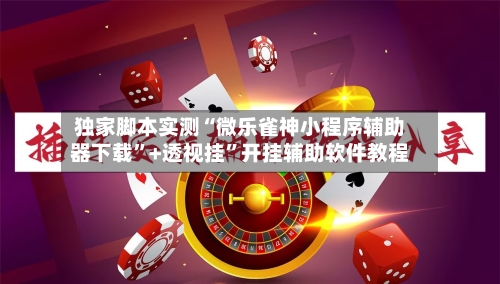 独家脚本实测“微乐雀神小程序辅助器下载	”+透视挂”开挂辅助软件教程-第2张图片
