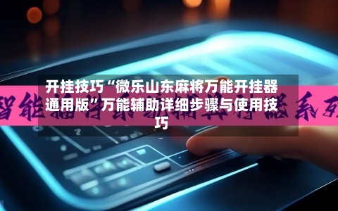 开挂技巧“微乐山东麻将万能开挂器通用版”万能辅助详细步骤与使用技巧-第2张图片