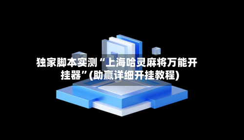 独家脚本实测“上海哈灵麻将万能开挂器	”(助赢详细开挂教程)-第2张图片