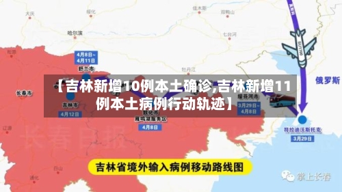 【吉林新增10例本土确诊,吉林新增11例本土病例行动轨迹】