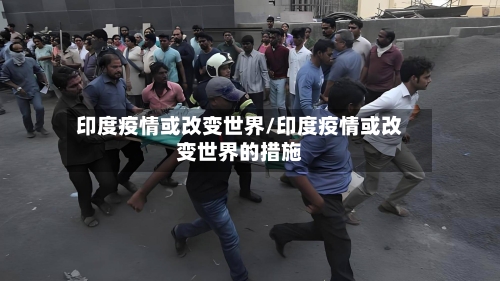 印度疫情或改变世界/印度疫情或改变世界的措施-第3张图片
