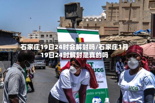 石家庄19日24时会解封吗/石家庄1月19日24时解封是真的吗-第2张图片