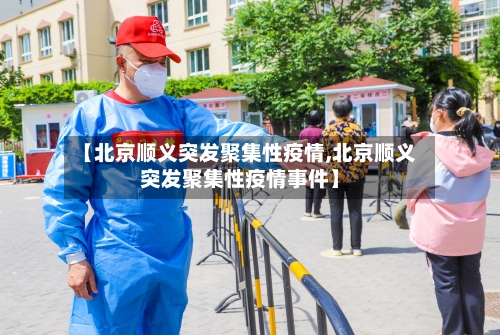 【北京顺义突发聚集性疫情,北京顺义突发聚集性疫情事件】-第3张图片