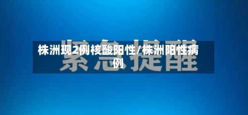 株洲现2例核酸阳性/株洲阳性病例