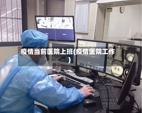 疫情当前医院上班(疫情医院工作)