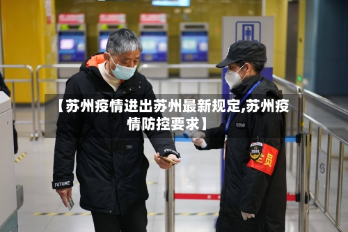 【苏州疫情进出苏州最新规定,苏州疫情防控要求】