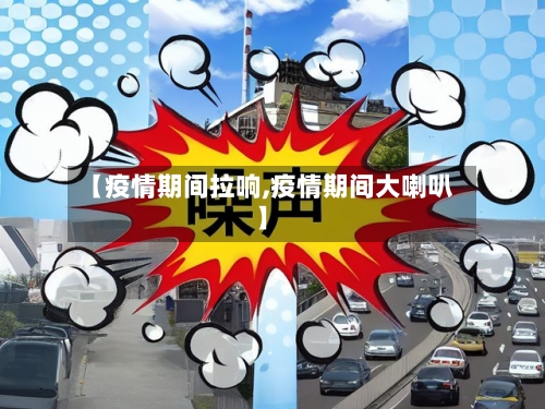 【疫情期间拉响,疫情期间大喇叭】-第2张图片