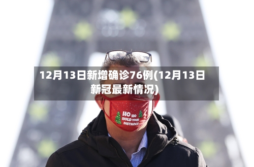 12月13日新增确诊76例(12月13日新冠最新情况)-第3张图片