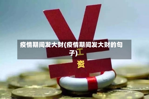 疫情期间发大财(疫情期间发大财的句子)