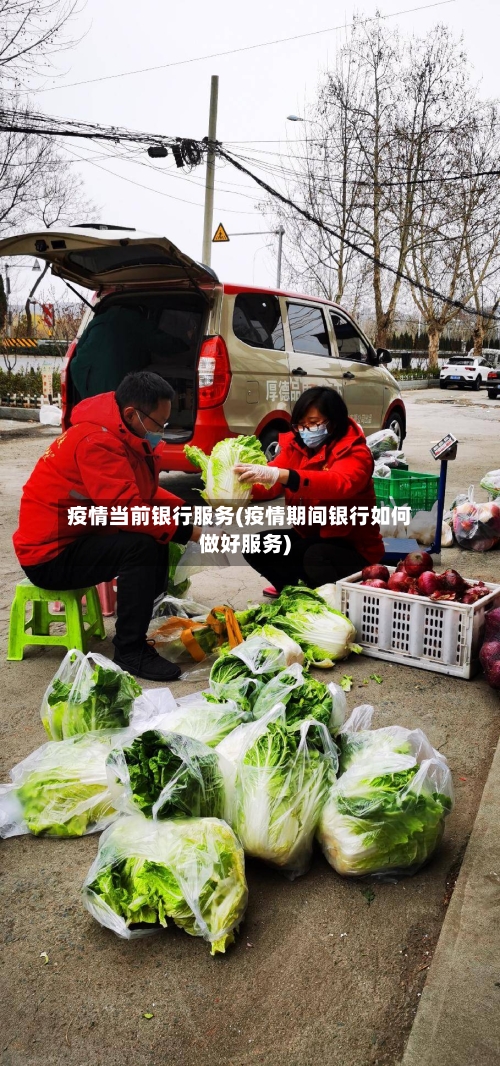 疫情当前银行服务(疫情期间银行如何做好服务)
