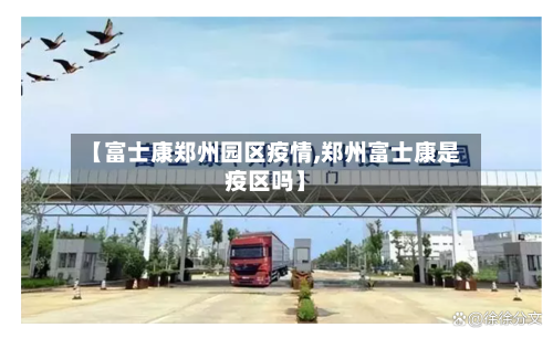 【富士康郑州园区疫情,郑州富士康是疫区吗】