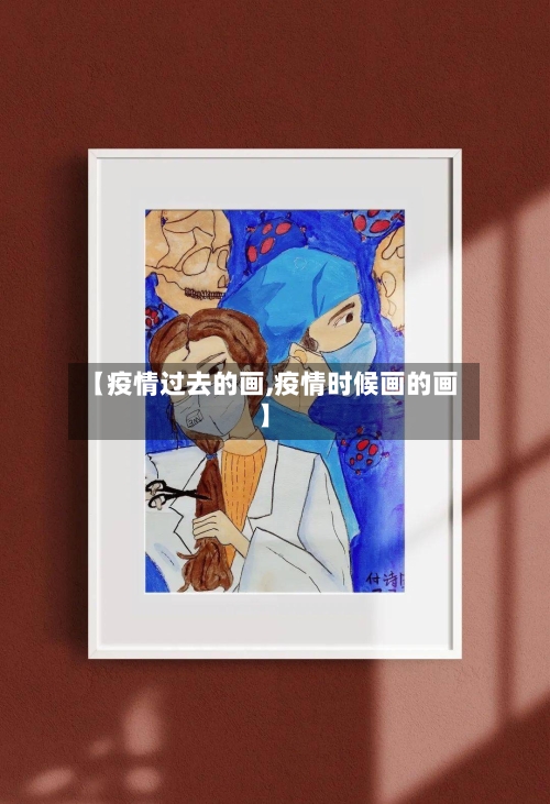 【疫情过去的画,疫情时候画的画】-第2张图片