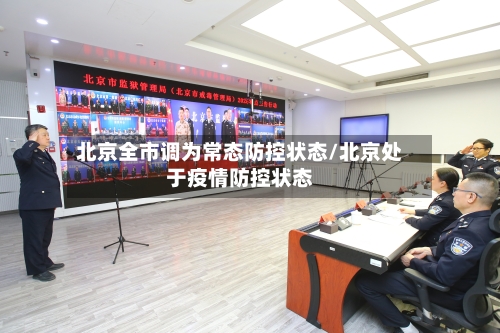 北京全市调为常态防控状态/北京处于疫情防控状态