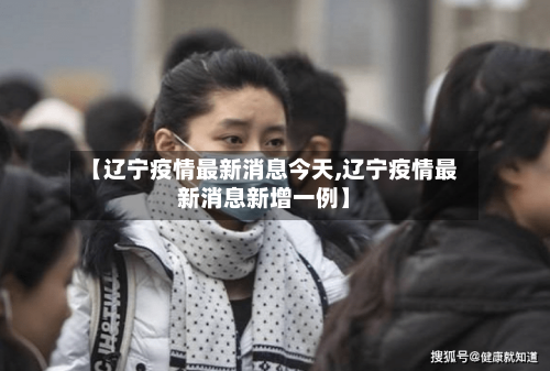 【辽宁疫情最新消息今天,辽宁疫情最新消息新增一例】-第2张图片