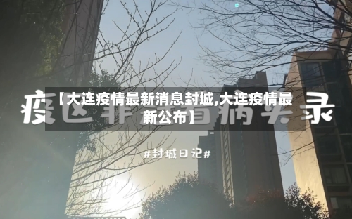 【大连疫情最新消息封城,大连疫情最新公布】