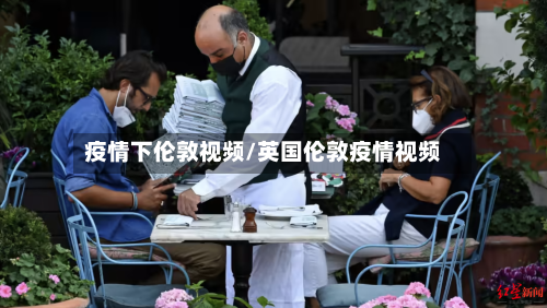 疫情下伦敦视频/英国伦敦疫情视频