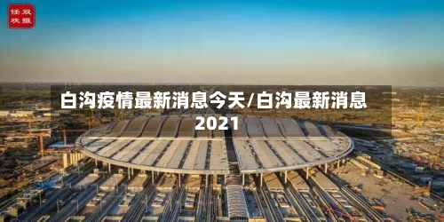 白沟疫情最新消息今天/白沟最新消息2021