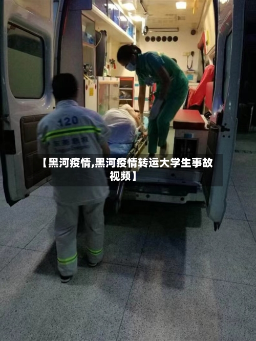 【黑河疫情,黑河疫情转运大学生事故视频】-第2张图片