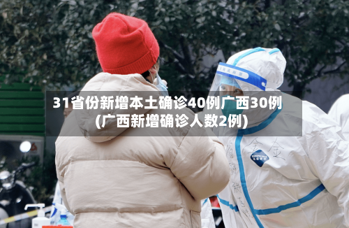 31省份新增本土确诊40例广西30例(广西新增确诊人数2例)-第2张图片