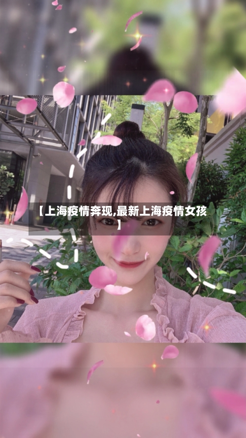 【上海疫情奔现,最新上海疫情女孩】