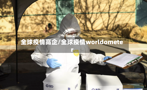 全球疫情高企/全球疫情worldometer-第3张图片