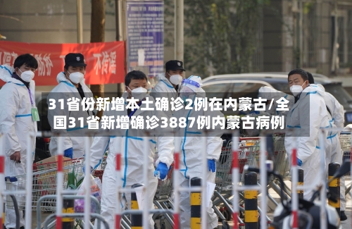 31省份新增本土确诊2例在内蒙古/全国31省新增确诊3887例内蒙古病例-第2张图片