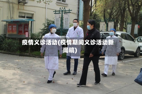疫情义诊活动(疫情期间义诊活动新闻稿)-第2张图片