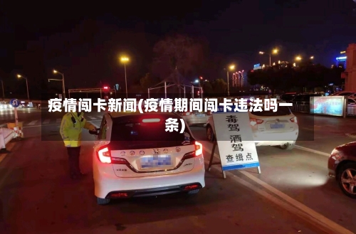 疫情闯卡新闻(疫情期间闯卡违法吗一条)-第2张图片